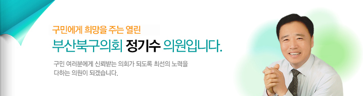 구민에게 희망을 주는 열린 부산북구의회 정기수 의원입니다. 구민 여러분에게 신뢰받는 의회가 되도록 최선의 노력을 다하는 의원이 되겠습니다