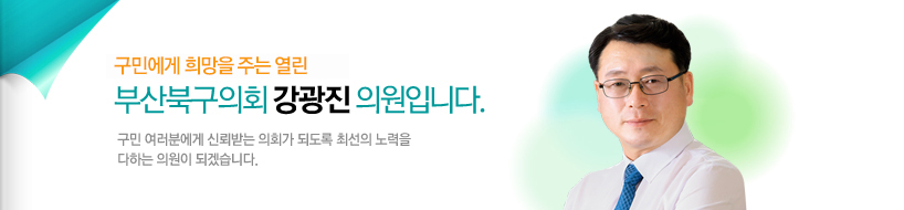 구민에게 희망을 주는 열린 부산북구의회 강광진 의원입니다. 구민 여러분에게 신뢰받는 의회가 되도록 최선의 노력을 다하는 의원이 되겠습니다