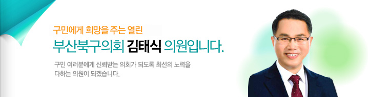 구민에게 희망을 주는 열린 부산북구의회 김태식 의원입니다. 구민 여러분에게 신뢰받는 의회가 되도록 최선의 노력을 다하는 의원이 되겠습니다