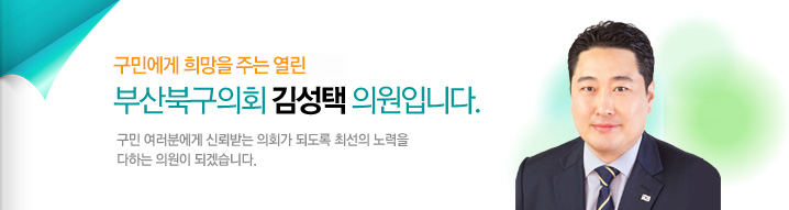 구민에게 희망을 주는 열린 부산북구의회 김성택 의원입니다. 구민 여러분에게 신뢰받는 의회가 되도록 최선의 노력을 다하는 의원이 되겠습니다