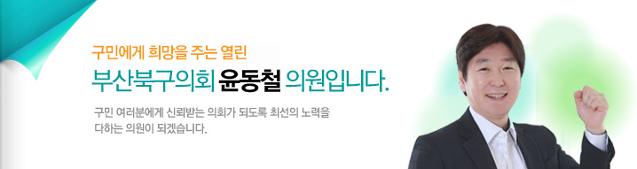 구민에게 희망을 주는 열린 부산북구의회 윤동철 의원입니다. 구민 여러분에게 신뢰받는 의회가 되도록 최선의 노력을 다하는 의원이 되겠습니다
