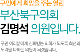 구민에게 희망을 주는 열린 부산북구의회 김명석 의원입니다. 구민 여러분에게 신뢰받는 의회가 되도록 최선의 노력을 다하는 의원이 되겠습니다.